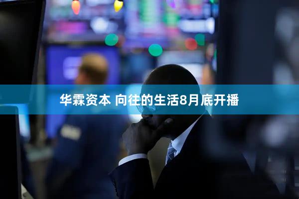 华霖资本 向往的生活8月底开播