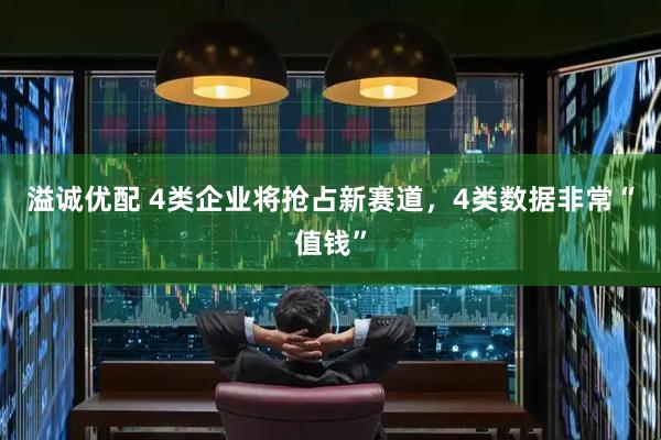 溢诚优配 4类企业将抢占新赛道，4类数据非常“值钱”