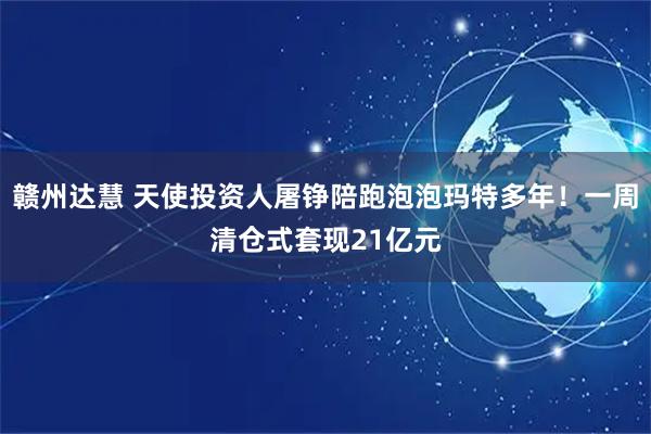 赣州达慧 天使投资人屠铮陪跑泡泡玛特多年！一周清仓式套现21亿元