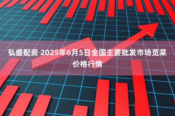 弘盛配资 2025年6月5日全国主要批发市场苋菜价格行情