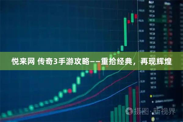 悦来网 传奇3手游攻略——重拾经典，再现辉煌