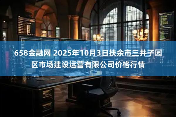 658金融网 2025年10月3日扶余市三井子园区市场建设运营有限公司价格行情