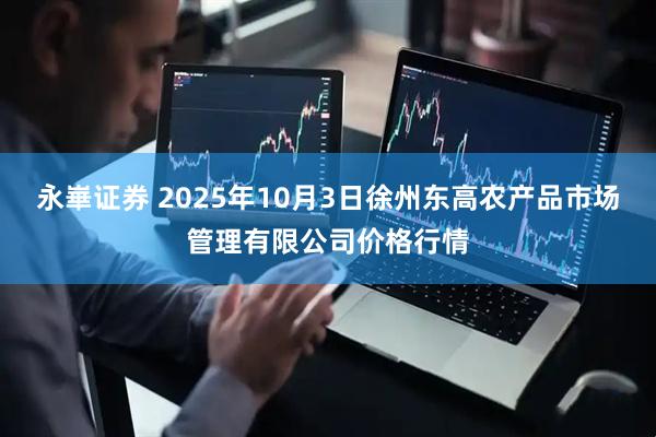 永崋证券 2025年10月3日徐州东高农产品市场管理有限公司价格行情