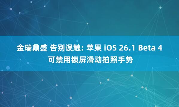 金瑞鼎盛 告别误触: 苹果 iOS 26.1 Beta 4 可禁用锁屏滑动拍照手势