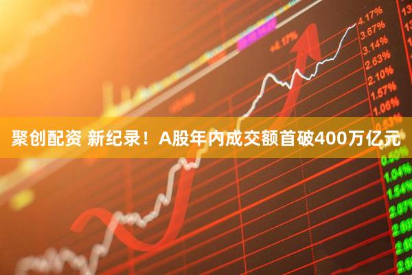 聚创配资 新纪录！A股年内成交额首破400万亿元