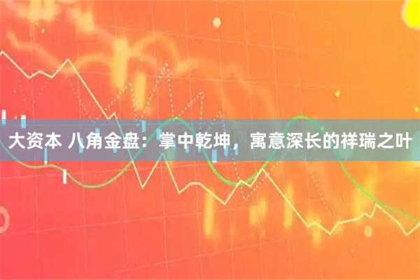 大资本 八角金盘：掌中乾坤，寓意深长的祥瑞之叶